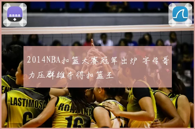 2014NBA扣篮大赛冠军出炉 字母哥力压群雄夺得扣篮王