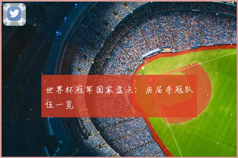 世界杯冠军国家盘点：历届夺冠队伍一览