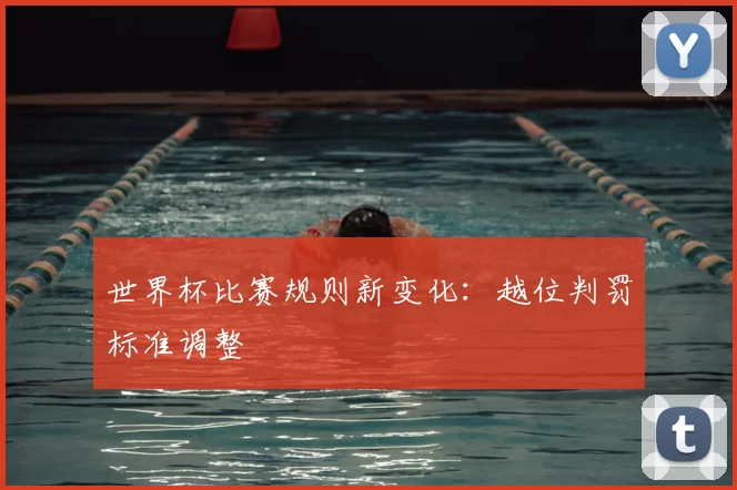 世界杯比赛规则新变化：越位判罚标准调整