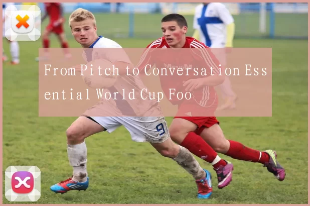 From Pitch to Conversation Essential World Cup Foo