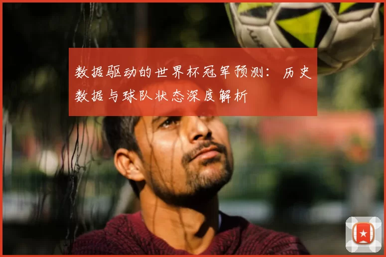 数据驱动的世界杯冠军预测：历史数据与球队状态深度解析
