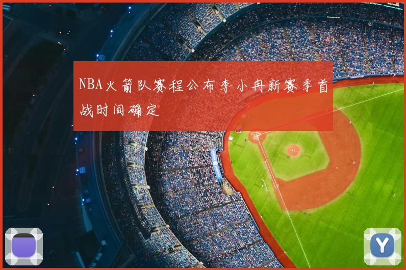 NBA火箭队赛程公布李小冉新赛季首战时间确定