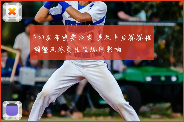 NBA发布重要公告 涉及季后赛赛程调整及球员出场规则影响