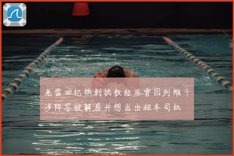老雷回忆热刺执教经历曾因列维干涉阵容被解雇并想当出租车司机
