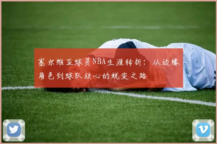塞尔维亚球员NBA生涯转折：从边缘角色到球队核心的蜕变之路