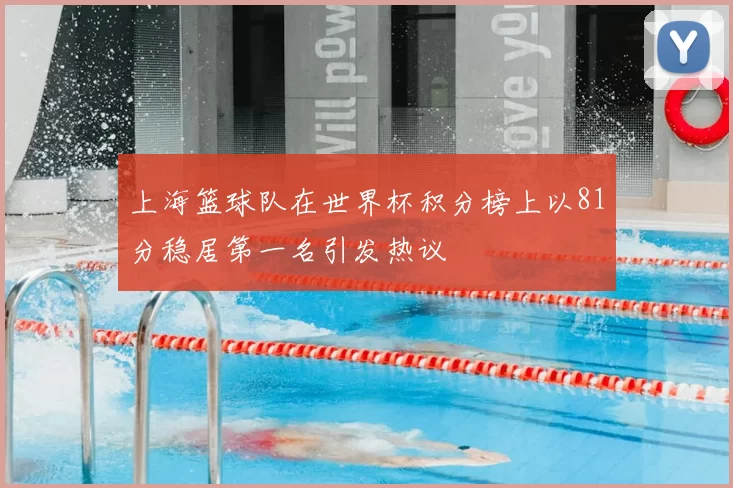 上海篮球队在世界杯积分榜上以81分稳居第一名引发热议