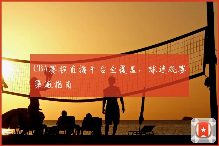 CBA赛程直播平台全覆盖,球迷观赛渠道指南