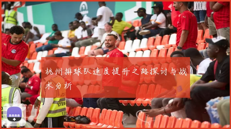 杭州排球队速度提升之路探讨与战术分析