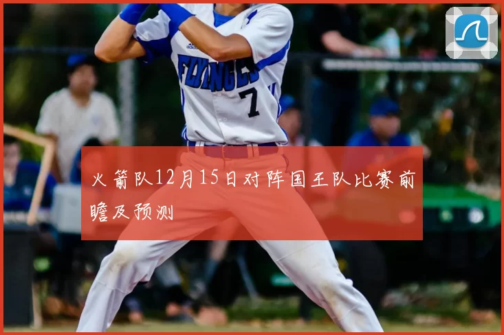 火箭队12月15日对阵国王队比赛前瞻及预测