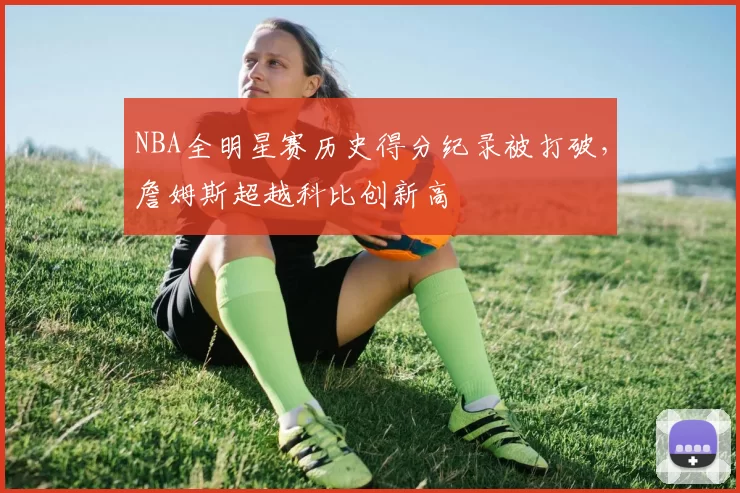 NBA全明星赛历史得分纪录被打破,詹姆斯超越科比创新高