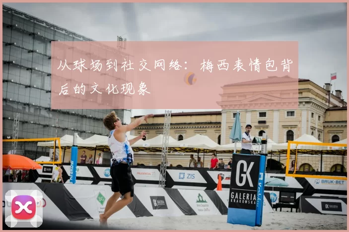 从球场到社交网络：梅西表情包背后的文化现象