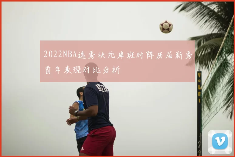 2022NBA选秀状元库班对阵历届新秀首年表现对比分析