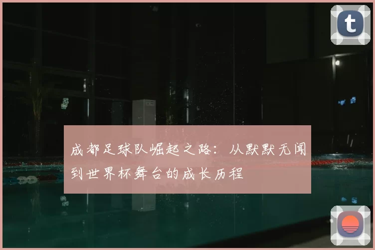 成都足球队崛起之路：从默默无闻到世界杯舞台的成长历程