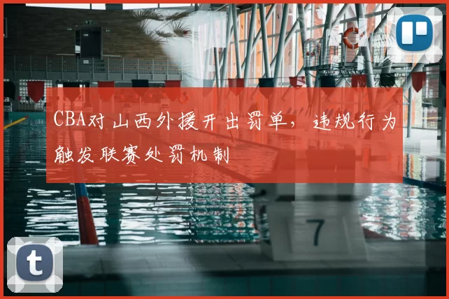 CBA对山西外援开出罚单，违规行为触发联赛处罚机制