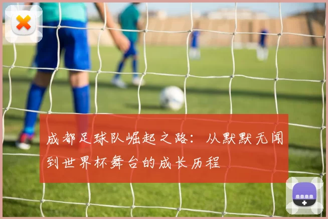 成都足球队崛起之路:从默默无闻到世界杯舞台的成长历程