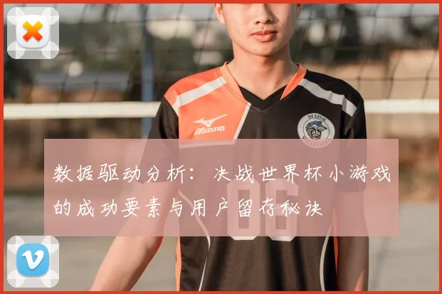 数据驱动分析：决战世界杯小游戏的成功要素与用户留存秘诀