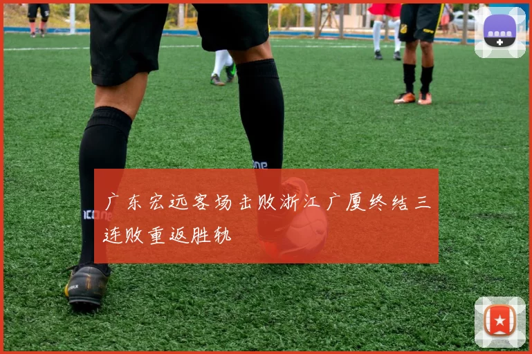 广东宏远客场击败浙江广厦终结三连败重返胜轨
