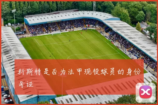 科斯特是否为法甲现役球员的身份考证