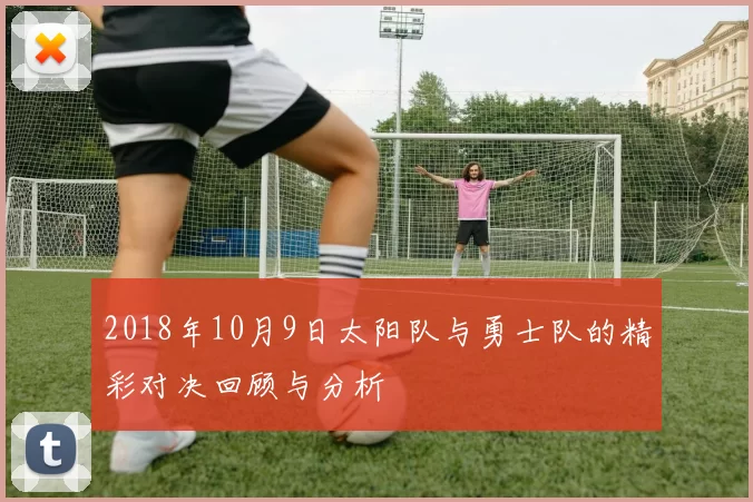2018年10月9日太阳队与勇士队的精彩对决回顾与分析