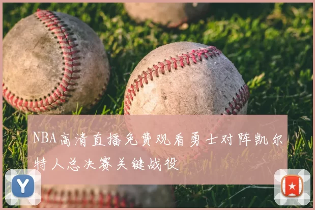 NBA高清直播免费观看勇士对阵凯尔特人总决赛关键战役