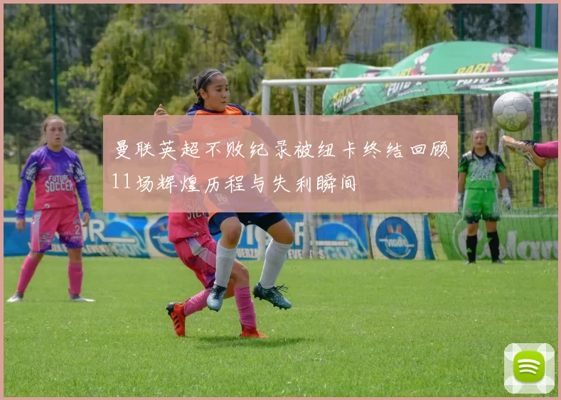 曼联英超不败纪录被纽卡终结回顾11场辉煌历程与失利瞬间