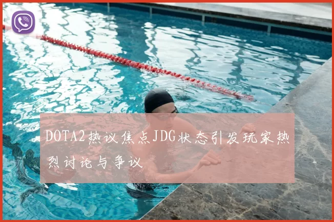 DOTA2热议焦点JDG状态引发玩家热烈讨论与争议