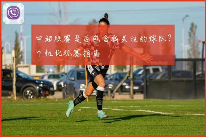 中超联赛是否包含我关注的球队？个性化观赛指南