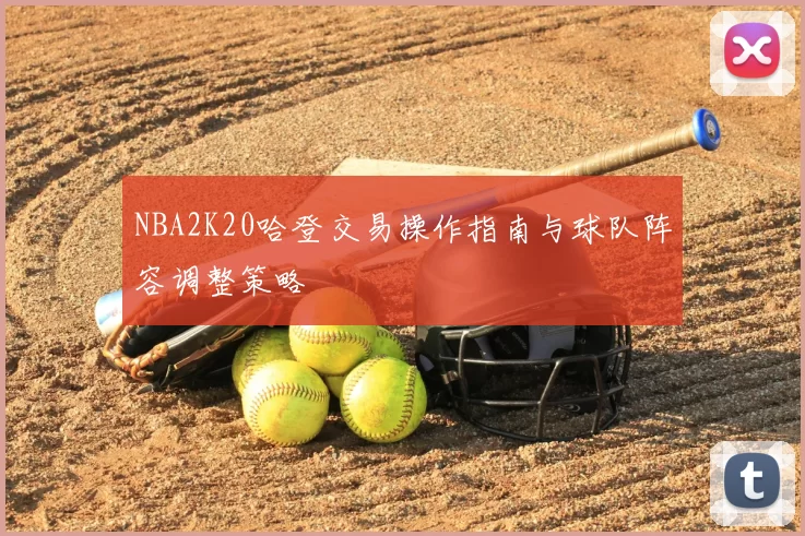 NBA2K20哈登交易操作指南与球队阵容调整策略