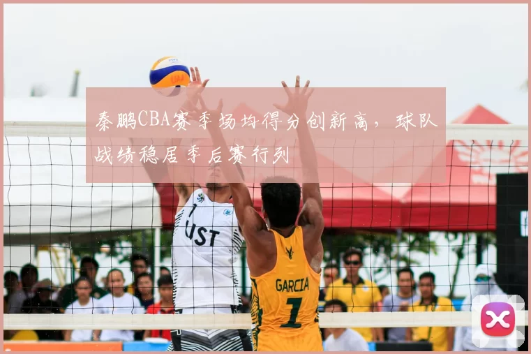 秦鹏CBA赛季场均得分创新高，球队战绩稳居季后赛行列