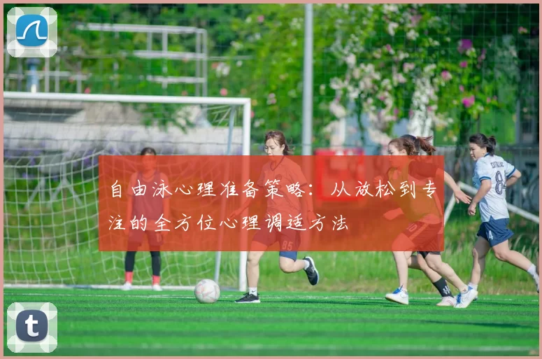 自由泳心理准备策略：从放松到专注的全方位心理调适方法