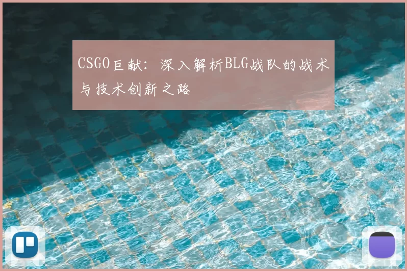 CSGO巨献：深入解析BLG战队的战术与技术创新之路