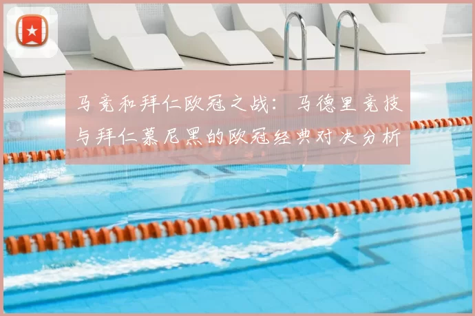 马竞和拜仁欧冠之战：马德里竞技与拜仁慕尼黑的欧冠经典对决分析