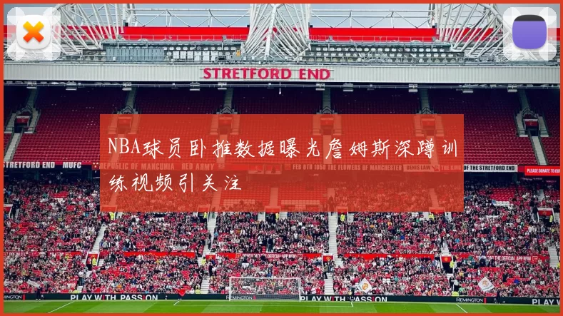 NBA球员卧推数据曝光詹姆斯深蹲训练视频引关注