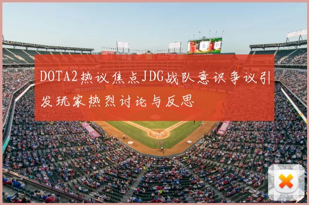 DOTA2热议焦点JDG战队意识争议引发玩家热烈讨论与反思