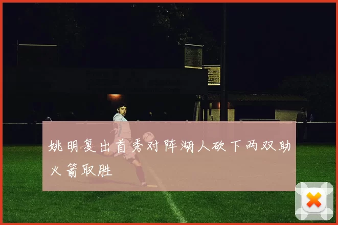姚明复出首秀对阵湖人砍下两双助火箭取胜