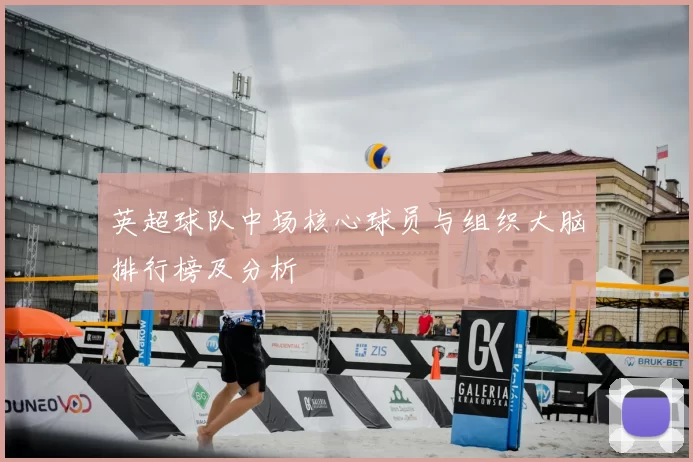 英超球队中场核心球员与组织大脑排行榜及分析