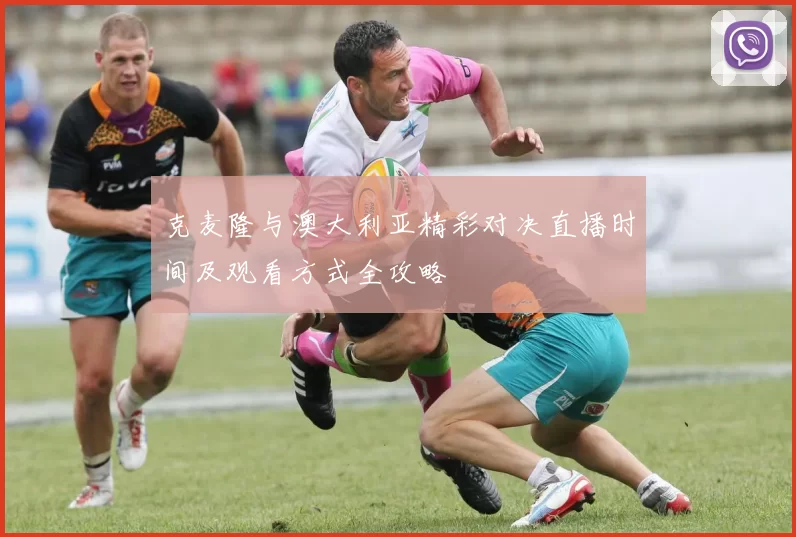 克麦隆与澳大利亚精彩对决直播时间及观看方式全攻略