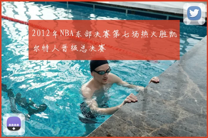 2012年NBA东部决赛第七场热火胜凯尔特人晋级总决赛