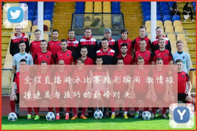 全程直播游泳比赛精彩瞬间 激情碰撞速度与技巧的巅峰对决