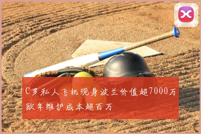 C罗私人飞机现身波兰价值超7000万欧年维护成本超百万