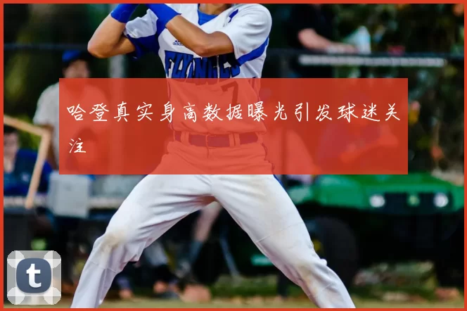 哈登真实身高数据曝光引发球迷关注