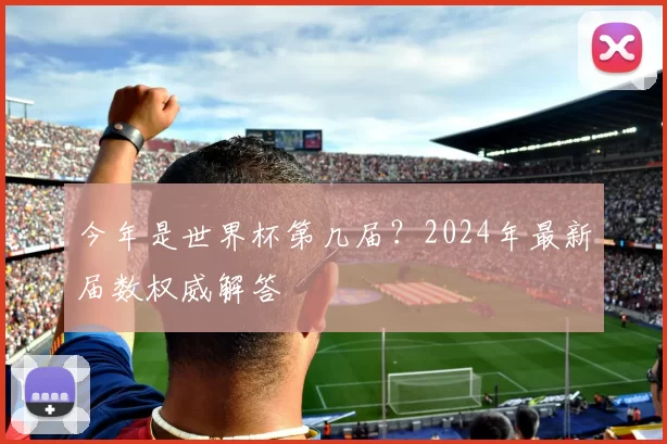 今年是世界杯第几届？2024年最新届数权威解答
