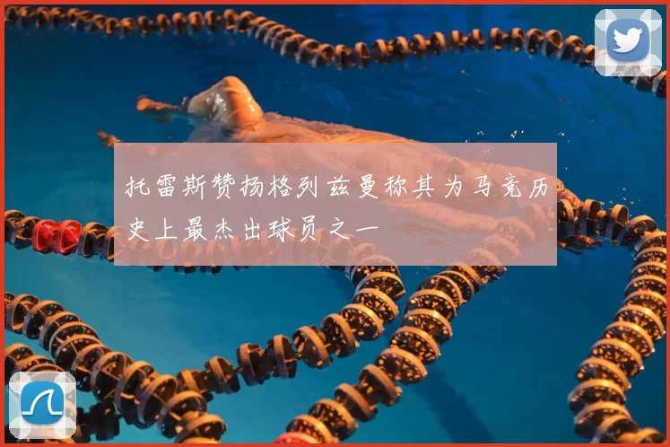 托雷斯赞扬格列兹曼称其为马竞历史上最杰出球员之一