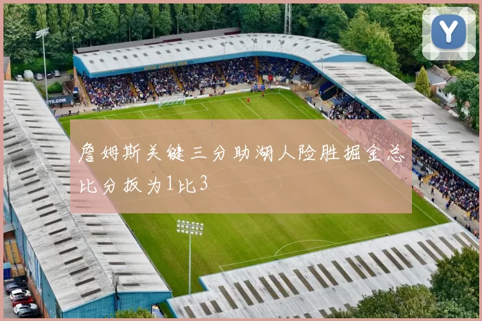 詹姆斯关键三分助湖人险胜掘金总比分扳为1比3