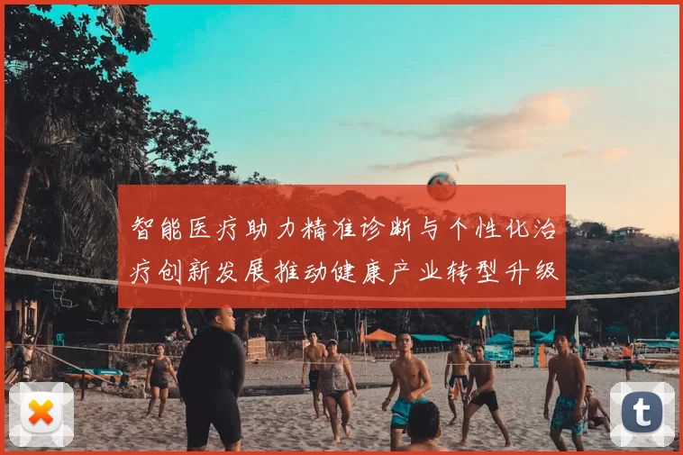 智能医疗助力精准诊断与个性化治疗创新发展推动健康产业转型升级