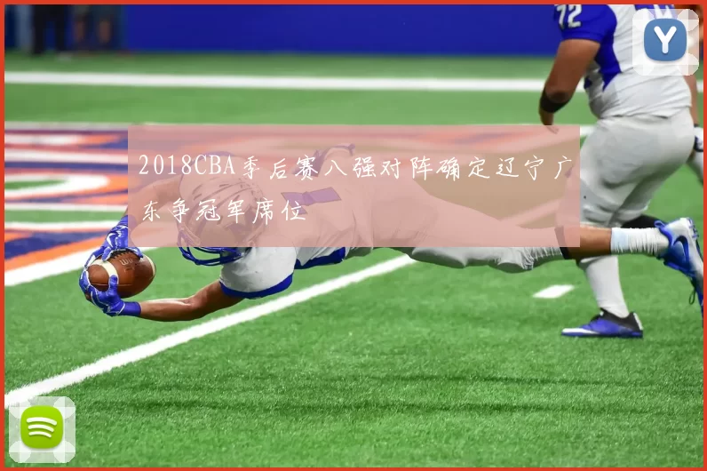2018CBA季后赛八强对阵确定辽宁广东争冠军席位