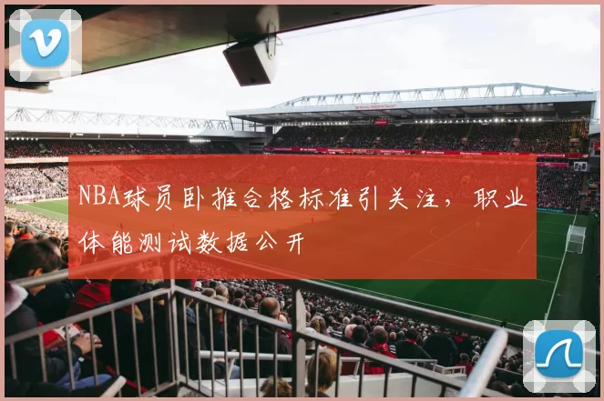 NBA球员卧推合格标准引关注，职业体能测试数据公开