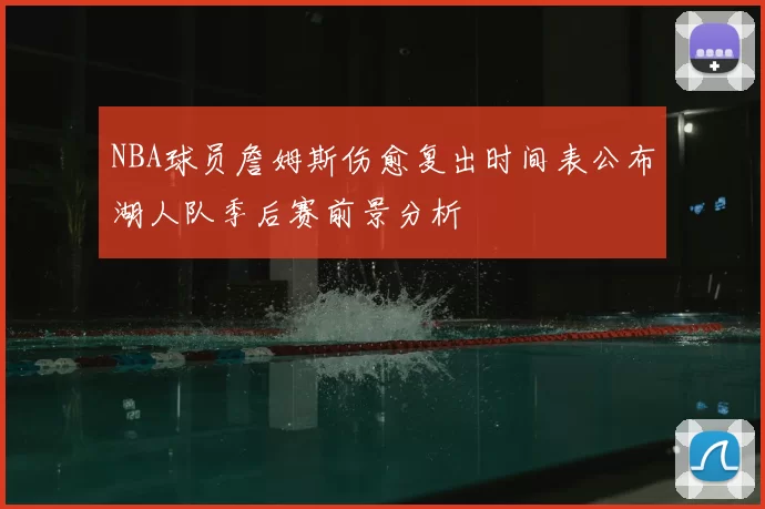 NBA球员詹姆斯伤愈复出时间表公布湖人队季后赛前景分析