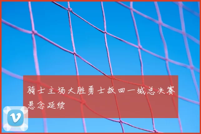 骑士主场大胜勇士扳回一城总决赛悬念延续