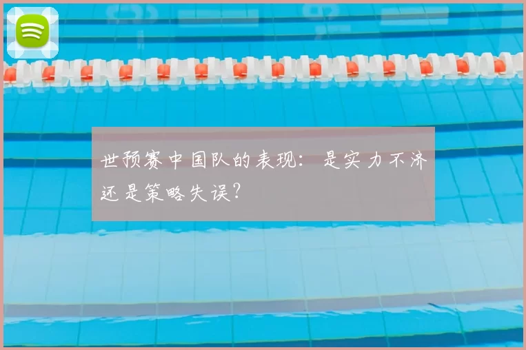 世预赛中国队的表现：是实力不济还是策略失误？